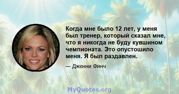 Когда мне было 12 лет, у меня был тренер, который сказал мне, что я никогда не буду кувшином чемпионата. Это опустошило меня. Я был раздавлен.