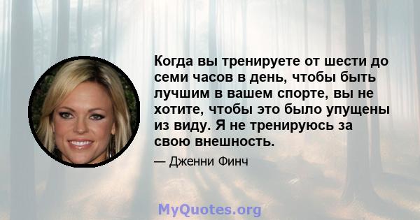 Когда вы тренируете от шести до семи часов в день, чтобы быть лучшим в вашем спорте, вы не хотите, чтобы это было упущены из виду. Я не тренируюсь за свою внешность.