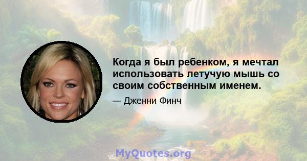 Когда я был ребенком, я мечтал использовать летучую мышь со своим собственным именем.