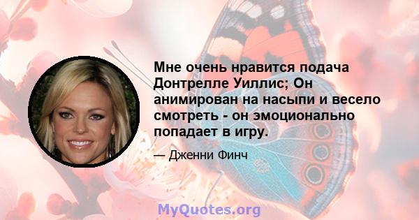 Мне очень нравится подача Донтрелле Уиллис; Он анимирован на насыпи и весело смотреть - он эмоционально попадает в игру.