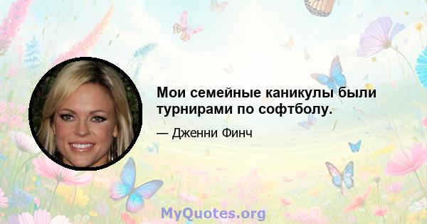 Мои семейные каникулы были турнирами по софтболу.