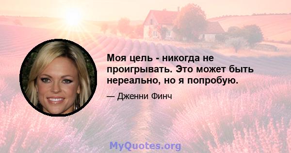 Моя цель - никогда не проигрывать. Это может быть нереально, но я попробую.