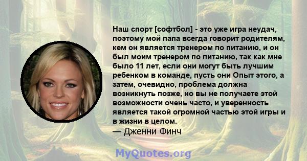 Наш спорт [софтбол] - это уже игра неудач, поэтому мой папа всегда говорит родителям, кем он является тренером по питанию, и он был моим тренером по питанию, так как мне было 11 лет, если они могут быть лучшим ребенком