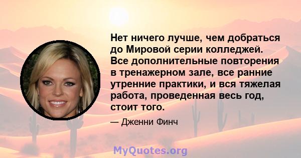 Нет ничего лучше, чем добраться до Мировой серии колледжей. Все дополнительные повторения в тренажерном зале, все ранние утренние практики, и вся тяжелая работа, проведенная весь год, стоит того.