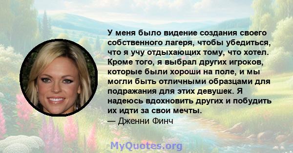 У меня было видение создания своего собственного лагеря, чтобы убедиться, что я учу отдыхающих тому, что хотел. Кроме того, я выбрал других игроков, которые были хороши на поле, и мы могли быть отличными образцами для