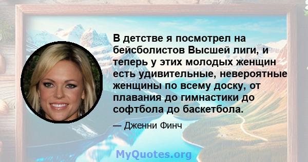 В детстве я посмотрел на бейсболистов Высшей лиги, и теперь у этих молодых женщин есть удивительные, невероятные женщины по всему доску, от плавания до гимнастики до софтбола до баскетбола.