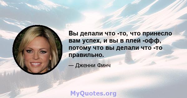 Вы делали что -то, что принесло вам успех, и вы в плей -офф, потому что вы делали что -то правильно.