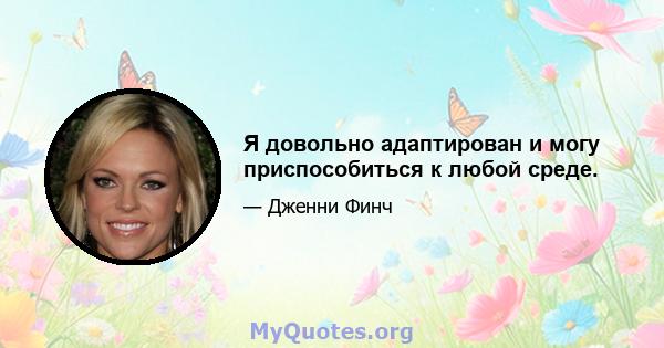 Я довольно адаптирован и могу приспособиться к любой среде.