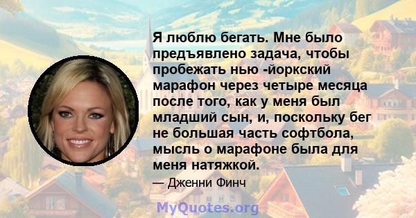 Я люблю бегать. Мне было предъявлено задача, чтобы пробежать нью -йоркский марафон через четыре месяца после того, как у меня был младший сын, и, поскольку бег не большая часть софтбола, мысль о марафоне была для меня