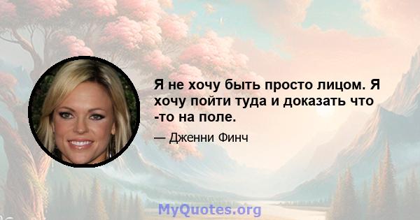 Я не хочу быть просто лицом. Я хочу пойти туда и доказать что -то на поле.