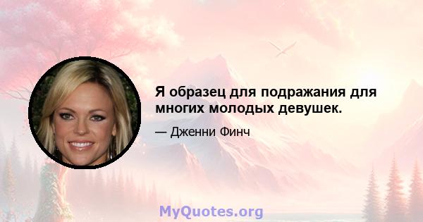 Я образец для подражания для многих молодых девушек.