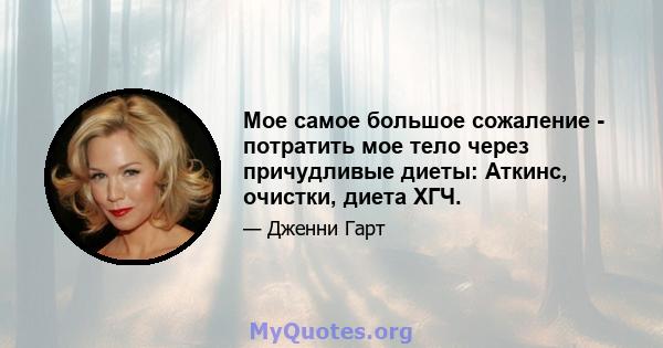 Мое самое большое сожаление - потратить мое тело через причудливые диеты: Аткинс, очистки, диета ХГЧ.