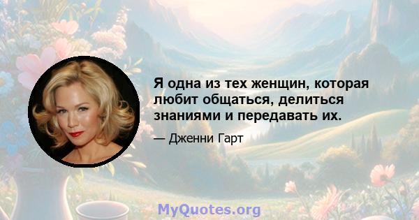 Я одна из тех женщин, которая любит общаться, делиться знаниями и передавать их.