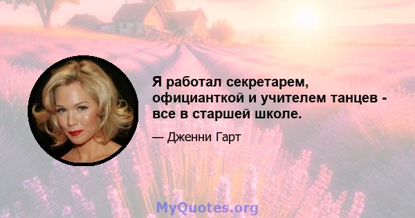 Я работал секретарем, официанткой и учителем танцев - все в старшей школе.