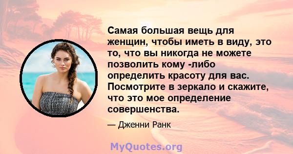 Самая большая вещь для женщин, чтобы иметь в виду, это то, что вы никогда не можете позволить кому -либо определить красоту для вас. Посмотрите в зеркало и скажите, что это мое определение совершенства.