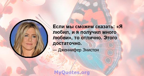 Если мы сможем сказать: «Я любил, и я получил много любви», то отлично. Этого достаточно.