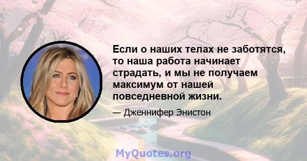 Если о наших телах не заботятся, то наша работа начинает страдать, и мы не получаем максимум от нашей повседневной жизни.