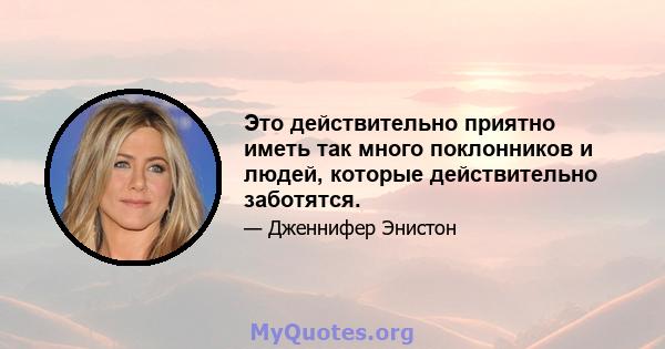 Это действительно приятно иметь так много поклонников и людей, которые действительно заботятся.