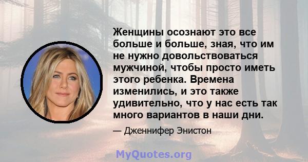 Женщины осознают это все больше и больше, зная, что им не нужно довольствоваться мужчиной, чтобы просто иметь этого ребенка. Времена изменились, и это также удивительно, что у нас есть так много вариантов в наши дни.