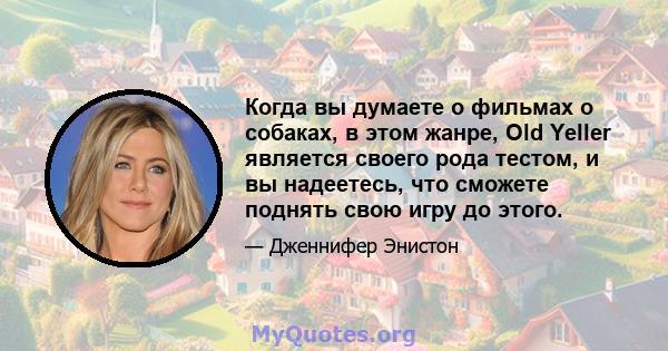 Когда вы думаете о фильмах о собаках, в этом жанре, Old Yeller является своего рода тестом, и вы надеетесь, что сможете поднять свою игру до этого.