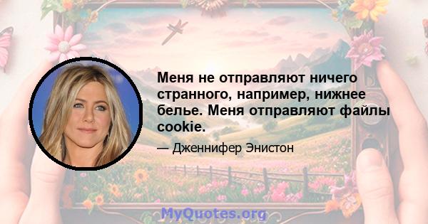 Меня не отправляют ничего странного, например, нижнее белье. Меня отправляют файлы cookie.