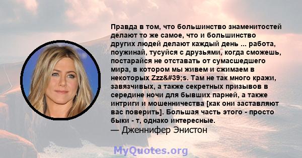 Правда в том, что большинство знаменитостей делают то же самое, что и большинство других людей делают каждый день ... работа, поужинай, тусуйся с друзьями, когда сможешь, постарайся не отставать от сумасшедшего мира, в