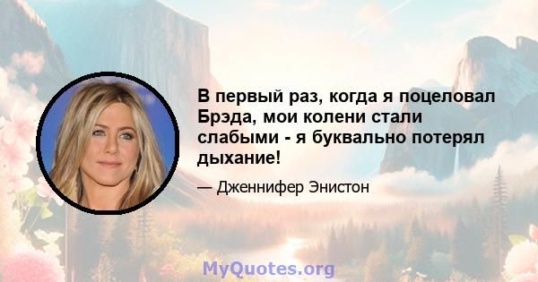 В первый раз, когда я поцеловал Брэда, мои колени стали слабыми - я буквально потерял дыхание!