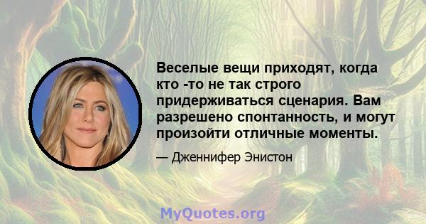 Веселые вещи приходят, когда кто -то не так строго придерживаться сценария. Вам разрешено спонтанность, и могут произойти отличные моменты.