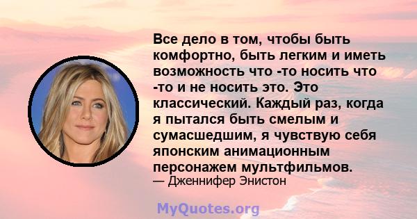 Все дело в том, чтобы быть комфортно, быть легким и иметь возможность что -то носить что -то и не носить это. Это классический. Каждый раз, когда я пытался быть смелым и сумасшедшим, я чувствую себя японским