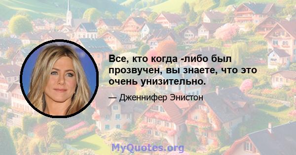 Все, кто когда -либо был прозвучен, вы знаете, что это очень унизительно.