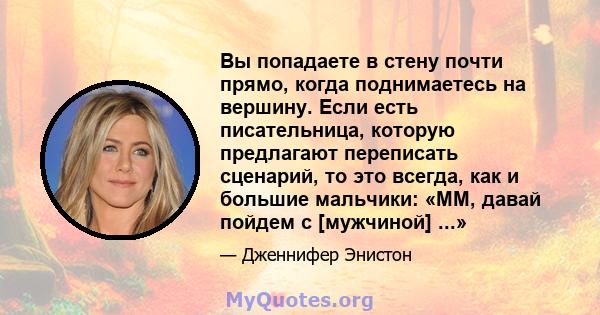 Вы попадаете в стену почти прямо, когда поднимаетесь на вершину. Если есть писательница, которую предлагают переписать сценарий, то это всегда, как и большие мальчики: «ММ, давай пойдем с [мужчиной] ...»