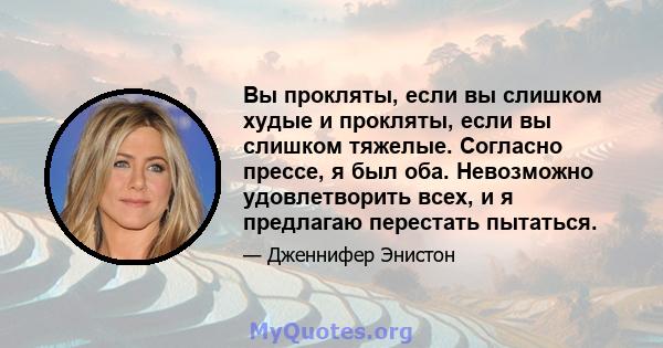 Вы прокляты, если вы слишком худые и прокляты, если вы слишком тяжелые. Согласно прессе, я был оба. Невозможно удовлетворить всех, и я предлагаю перестать пытаться.