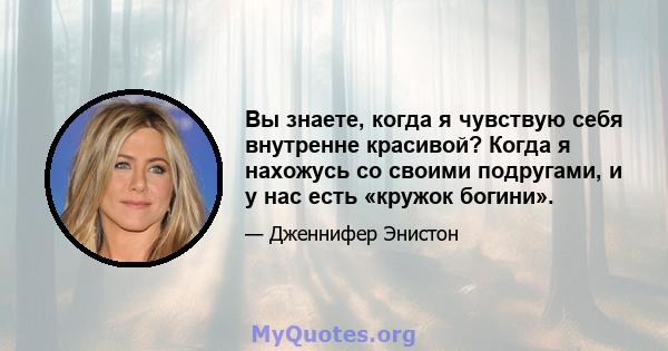 Вы знаете, когда я чувствую себя внутренне красивой? Когда я нахожусь со своими подругами, и у нас есть «кружок богини».