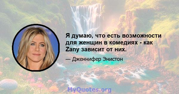 Я думаю, что есть возможности для женщин в комедиях - как Zany зависит от них.