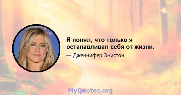 Я понял, что только я останавливал себя от жизни.