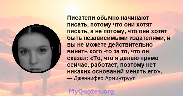 Писатели обычно начинают писать, потому что они хотят писать, а не потому, что они хотят быть независимыми издателями, и вы не можете действительно винить кого -то за то, что он сказал: «То, что я делаю прямо сейчас,