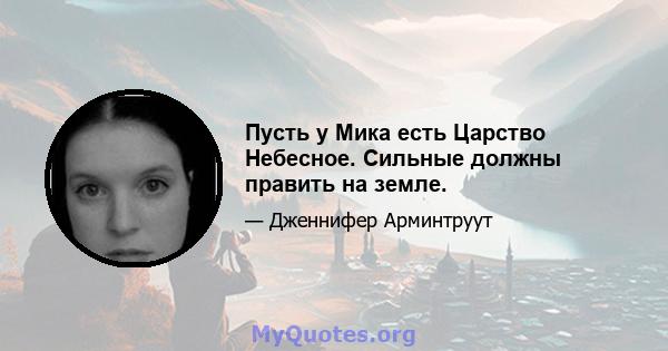 Пусть у Мика есть Царство Небесное. Сильные должны править на земле.