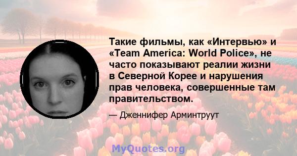 Такие фильмы, как «Интервью» и «Team America: World Police», не часто показывают реалии жизни в Северной Корее и нарушения прав человека, совершенные там правительством.