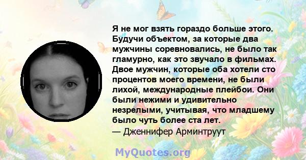 Я не мог взять гораздо больше этого. Будучи объектом, за которые два мужчины соревновались, не было так гламурно, как это звучало в фильмах. Двое мужчин, которые оба хотели сто процентов моего времени, не были лихой,