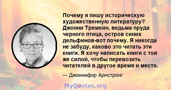 Почему я пишу историческую художественную литературу? Джонни Тремейн, ведьма пруда черного птица, остров синих дельфинов-вот почему. Я никогда не забуду, каково это читать эти книги. Я хочу написать книги с той же