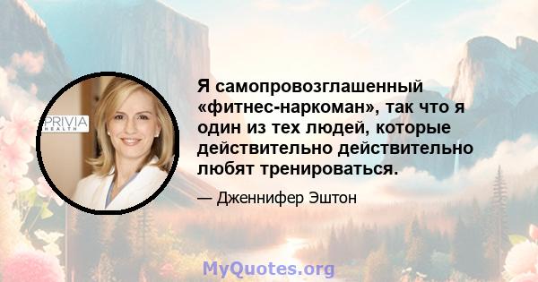 Я самопровозглашенный «фитнес-наркоман», так что я один из тех людей, которые действительно действительно любят тренироваться.