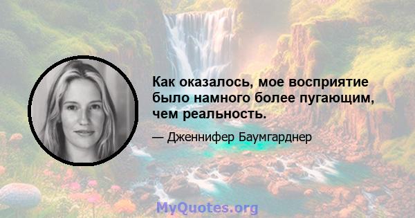 Как оказалось, мое восприятие было намного более пугающим, чем реальность.