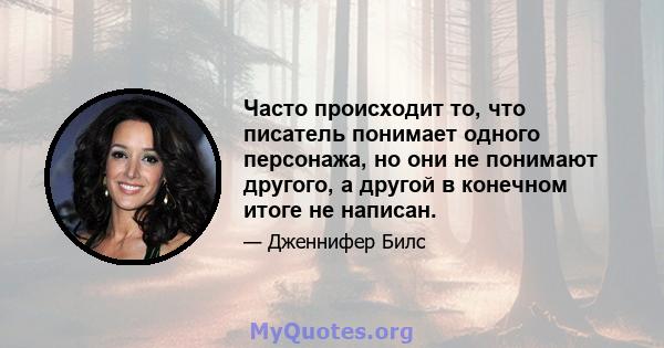 Часто происходит то, что писатель понимает одного персонажа, но они не понимают другого, а другой в конечном итоге не написан.