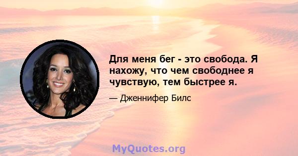 Для меня бег - это свобода. Я нахожу, что чем свободнее я чувствую, тем быстрее я.