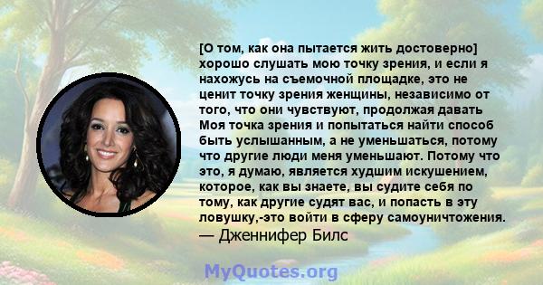 [О том, как она пытается жить достоверно] хорошо слушать мою точку зрения, и если я нахожусь на съемочной площадке, это не ценит точку зрения женщины, независимо от того, что они чувствуют, продолжая давать Моя точка