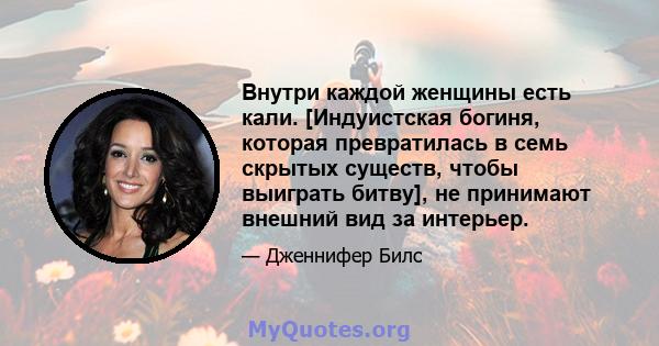 Внутри каждой женщины есть кали. [Индуистская богиня, которая превратилась в семь скрытых существ, чтобы выиграть битву], не принимают внешний вид за интерьер.