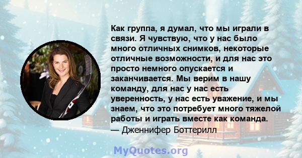 Как группа, я думал, что мы играли в связи. Я чувствую, что у нас было много отличных снимков, некоторые отличные возможности, и для нас это просто немного опускается и заканчивается. Мы верим в нашу команду, для нас у