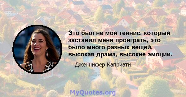 Это был не мой теннис, который заставил меня проиграть, это было много разных вещей, высокая драма, высокие эмоции.