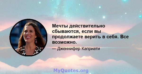 Мечты действительно сбываются, если вы продолжаете верить в себя. Все возможно.