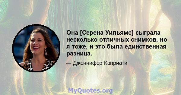 Она [Серена Уильямс] сыграла несколько отличных снимков, но я тоже, и это была единственная разница.